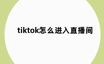 tiktok怎么进入直播间