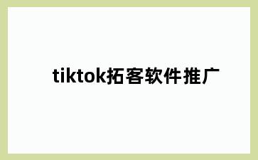 tiktok拓客软件推广