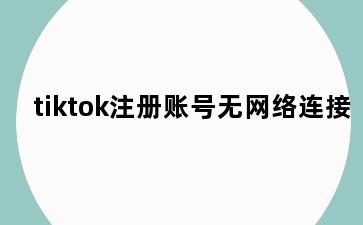 tiktok注册账号无网络连接