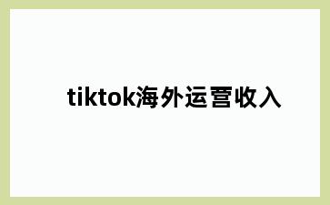 tiktok海外运营收入