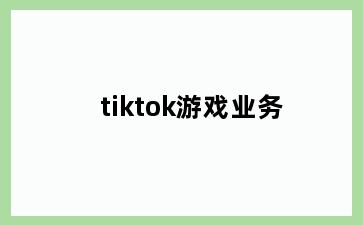 tiktok游戏业务