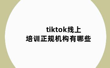 tiktok线上培训正规机构有哪些