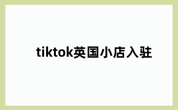 tiktok英国小店入驻