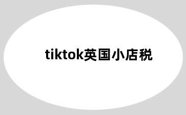 tiktok英国小店税