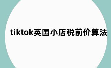 tiktok英国小店税前价算法