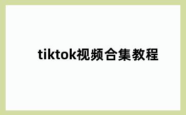 tiktok视频合集教程