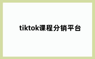 tiktok课程分销平台