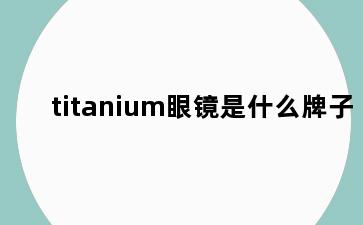 titanium眼镜是什么牌子