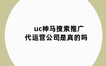 uc神马搜索推广代运营公司是真的吗