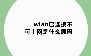 wlan已连接不可上网是什么原因