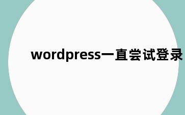 wordpress一直尝试登录