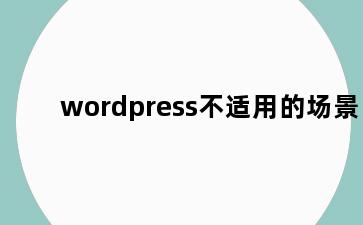 wordpress不适用的场景