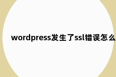 wordpress发生了ssl错误怎么办