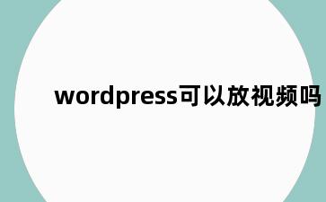 wordpress可以放视频吗