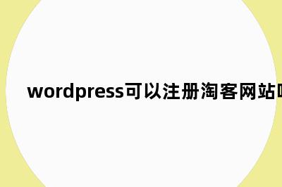 wordpress可以注册淘客网站吗