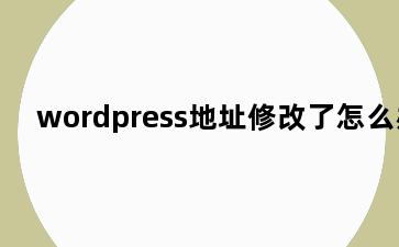 wordpress地址修改了怎么办