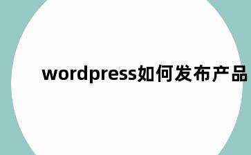 wordpress如何发布产品