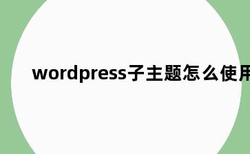 wordpress子主题怎么使用