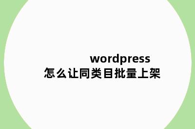 wordpress怎么让同类目批量上架