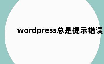 wordpress总是提示错误