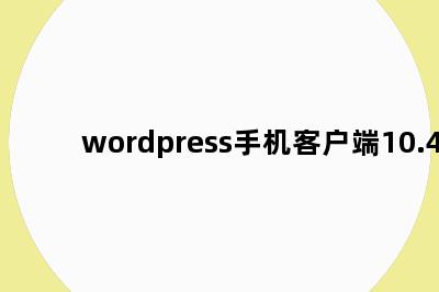 wordpress手机客户端10.4