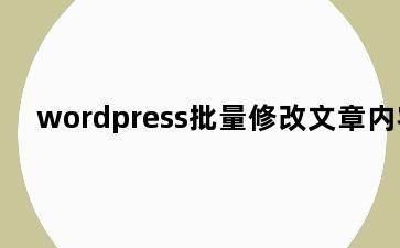 wordpress批量修改文章内容