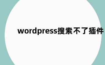 wordpress搜索不了插件