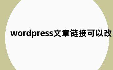 wordpress文章链接可以改吗