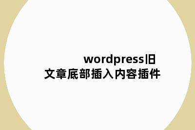 wordpress旧文章底部插入内容插件