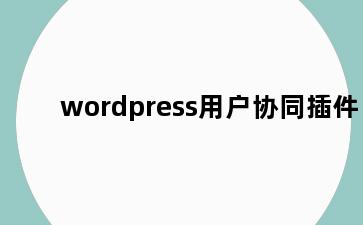 wordpress用户协同插件