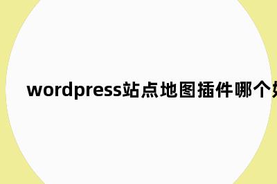 wordpress站点地图插件哪个好