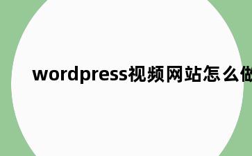 wordpress视频网站怎么做