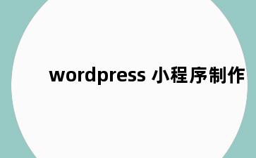 wordpress 小程序制作