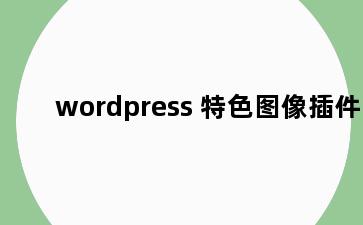 wordpress 特色图像插件