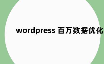 wordpress 百万数据优化