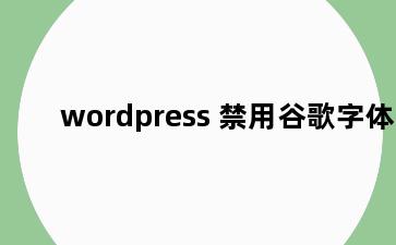 wordpress 禁用谷歌字体