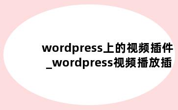 wordpress上的视频插件_wordpress视频播放插件