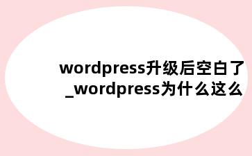 wordpress升级后空白了_wordpress为什么这么慢