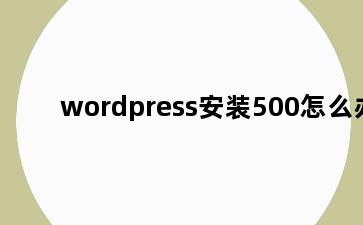 wordpress安装500怎么办