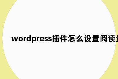 wordpress插件怎么设置阅读量