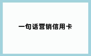 一句话营销信用卡