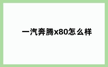 一汽奔腾x80怎么样