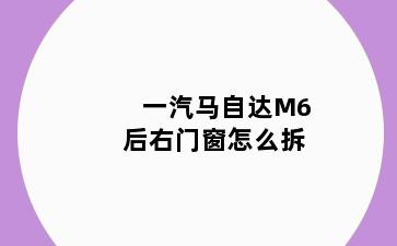 一汽马自达M6后右门窗怎么拆