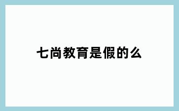 七尚教育是假的么