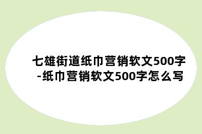 七雄街道纸巾营销软文500字-纸巾营销软文500字怎么写