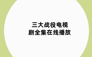 三大战役电视剧全集在线播放