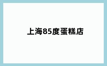 上海85度蛋糕店