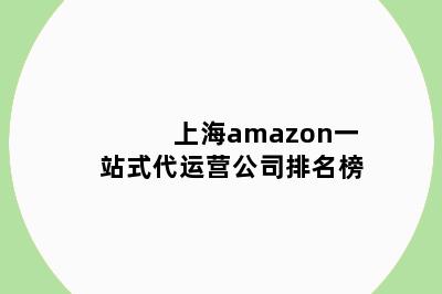 上海amazon一站式代运营公司排名榜