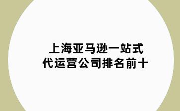 上海亚马逊一站式代运营公司排名前十