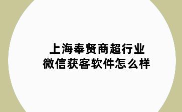 上海奉贤商超行业微信获客软件怎么样